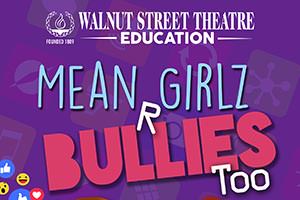 Walnut Street Theatre Education presents Mean Girlz R Bullies Too!