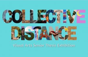 COLLECTIVE DISTANCE Visual Arts Senior Thesis Exhibition