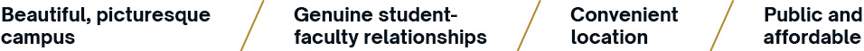 Beautiful, picturesque campus > Genuine student-faculty relationships > Convenient location > Public and affordable