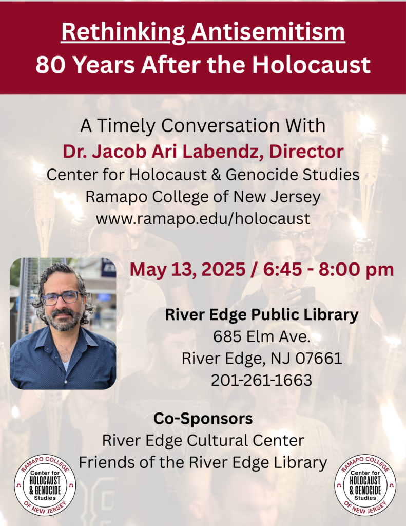 Rethinking Antisemitism 80 Years After the Holocaust. A Timely Conversation with Dr. Jacob Ari Labendz, Director, Center for Holocaust & Genocide Studies, Ramapo College of New Jersey, www.ramapo.edu/holocaust.

May 13, 2025 / 6:45 - 8:00 pm.

River Edge Public Library

685 Elm Ave., River Edge, NJ 07661 201-261-1663.

Co-Sponsors Rivier Edge Cultural Center and Friends of the River Edge Library
